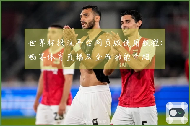 世界杯投注平台网页版使用教程：畅享体育直播及全面功能介绍