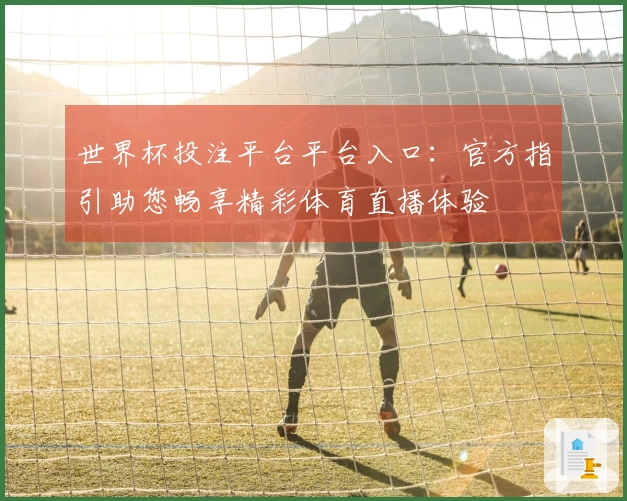 世界杯投注平台平台入口：官方指引助您畅享精彩体育直播体验