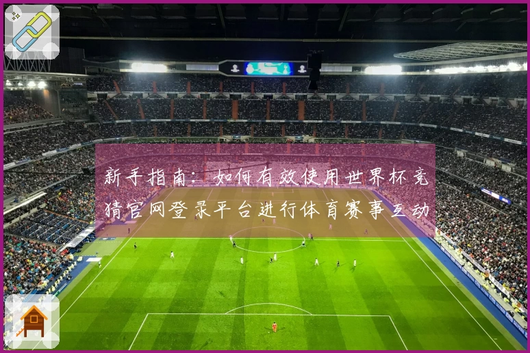 新手指南：如何有效使用世界杯竞猜官网登录平台进行体育赛事互动