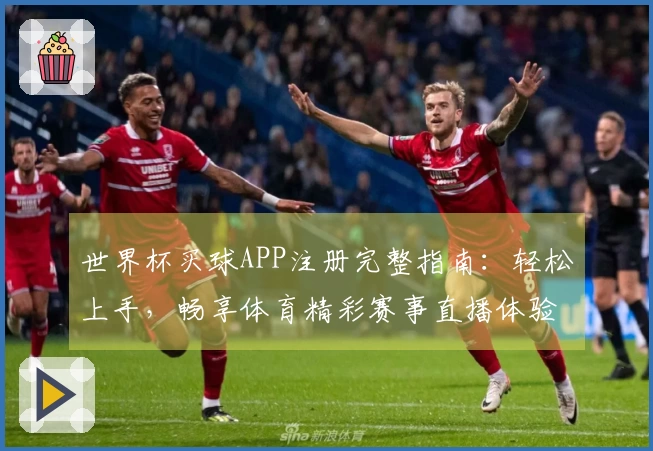 世界杯买球APP注册完整指南：轻松上手，畅享体育精彩赛事直播体验