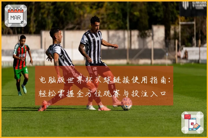 电脑版世界杯买球链接使用指南：轻松掌握全方位观赛与投注入口