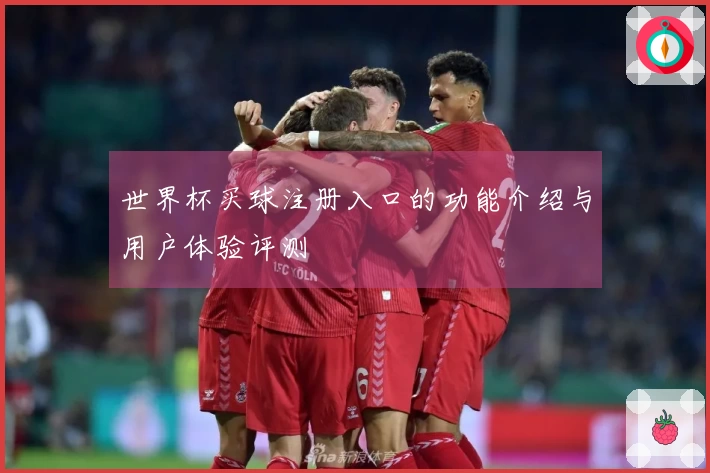 世界杯买球注册入口的功能介绍与用户体验评测