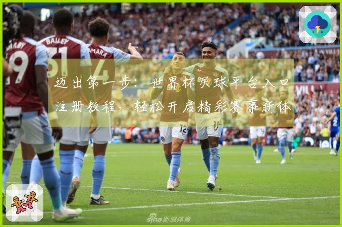 迈出第一步：世界杯买球平台入口注册教程，轻松开启精彩赛事新体验