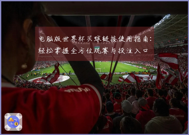 电脑版世界杯买球链接使用指南:轻松掌握全方位观赛与投注入口
