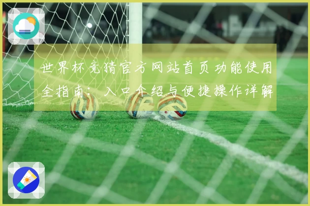 世界杯竞猜官方网站首页功能使用全指南:入口介绍与便捷操作详解