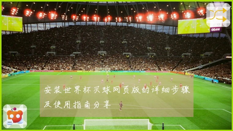 安装世界杯买球网页版的详细步骤及使用指南分享